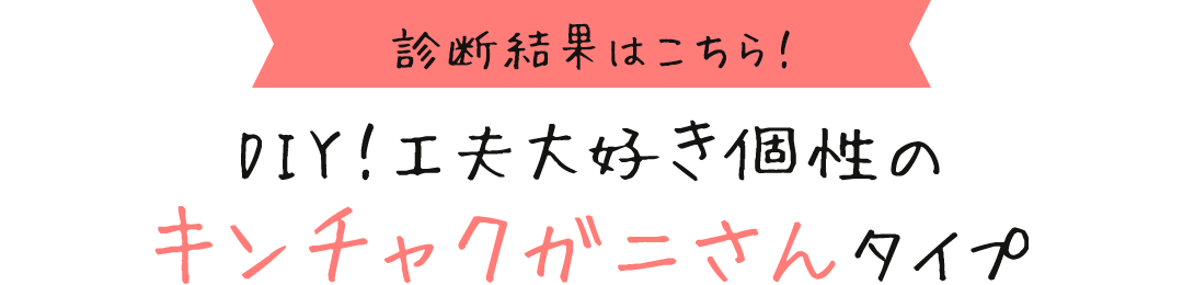 診断結果はこちら！ DIY！工夫大好き個性のキンチャクガニさんタイプ