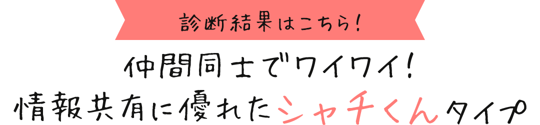 診断結果はこちら！ 仲間同士でワイワイ！情報共有に優れたシャチくんタイプ